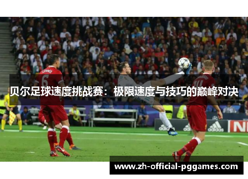 贝尔足球速度挑战赛:极限速度与技巧的巅峰对决 贝尔足球速度挑战赛:极限速度与技巧的巅峰对决