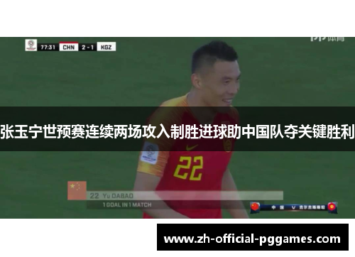 张玉宁世预赛连续两场攻入制胜进球助中国队夺关键胜利 张玉宁世预赛连续两场攻入制胜进球助中国队夺关键胜利